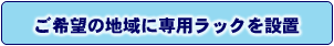 ご希望の地域に専用ラックを設置